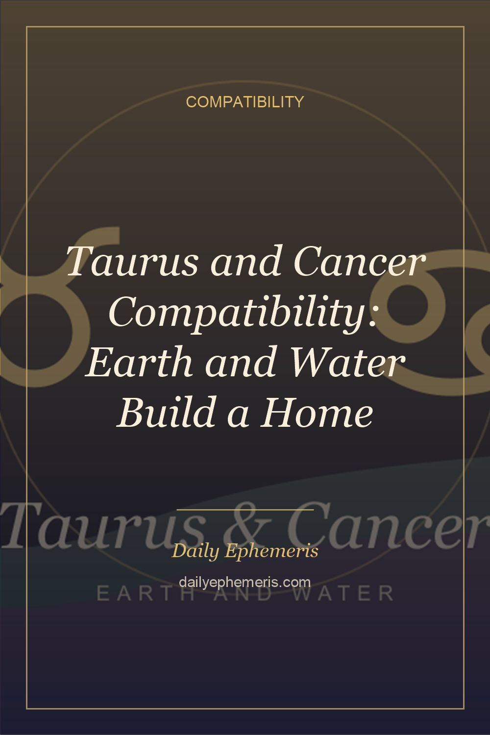 Taurus and Cancer Compatibility: Earth and Water Build a Home - full astrology guide from Daily Ephemeris